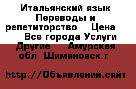 Итальянский язык.Переводы и репетиторство. › Цена ­ 600 - Все города Услуги » Другие   . Амурская обл.,Шимановск г.